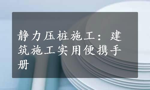 静力压桩施工：建筑施工实用便携手册