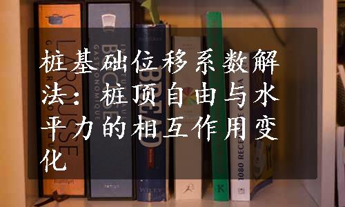 桩基础位移系数解法：桩顶自由与水平力的相互作用变化