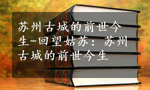 苏州古城的前世今生-回望姑苏：苏州古城的前世今生