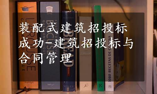 装配式建筑招投标成功-建筑招投标与合同管理