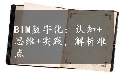 BIM数字化：认知+思维+实践，解析难点