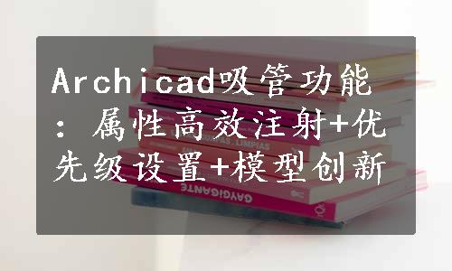 Archicad吸管功能：属性高效注射+优先级设置+模型创新