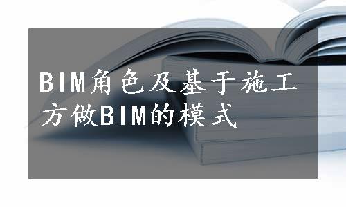 BIM角色及基于施工方做BIM的模式