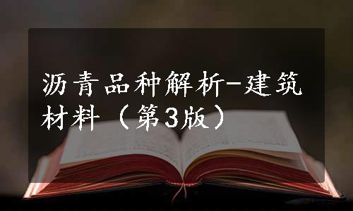 沥青品种解析-建筑材料（第3版）