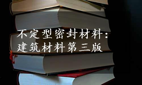 不定型密封材料：建筑材料第三版