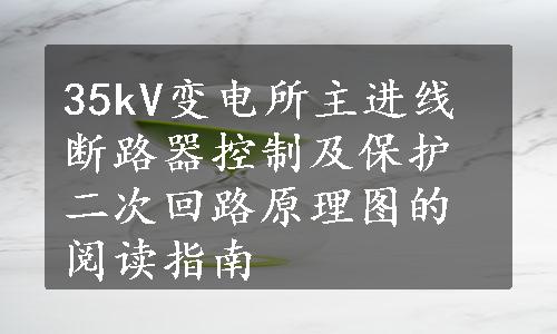 35kV变电所主进线断路器控制及保护二次回路原理图的阅读指南