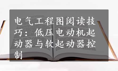 电气工程图阅读技巧：低压电动机起动器与软起动器控制