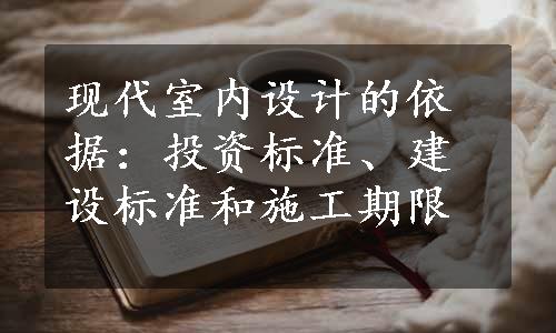 现代室内设计的依据：投资标准、建设标准和施工期限