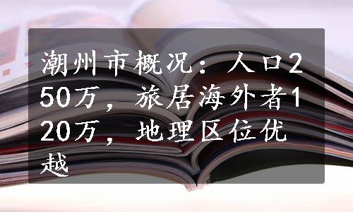 潮州市概况：人口250万，旅居海外者120万，地理区位优越