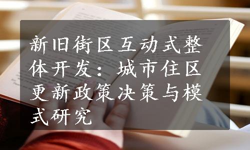 新旧街区互动式整体开发：城市住区更新政策决策与模式研究