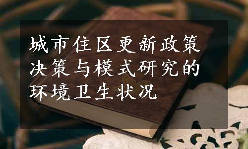 城市住区更新政策决策与模式研究的环境卫生状况