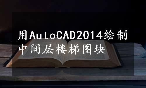 用AutoCAD2014绘制中间层楼梯图块