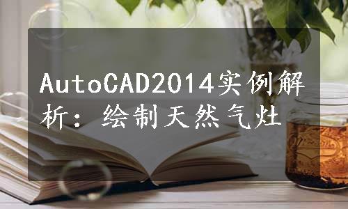 AutoCAD2014实例解析：绘制天然气灶