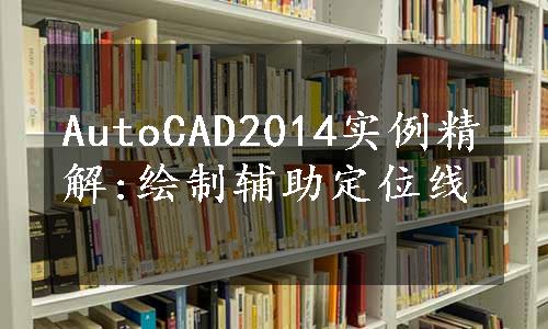 AutoCAD2014实例精解:绘制辅助定位线