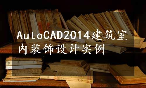 AutoCAD2014建筑室内装饰设计实例