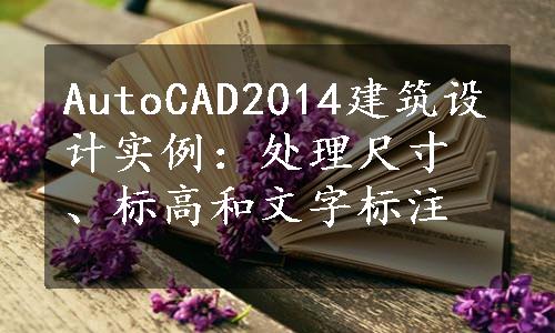 AutoCAD2014建筑设计实例：处理尺寸、标高和文字标注