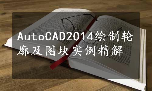 AutoCAD2014绘制轮廓及图块实例精解