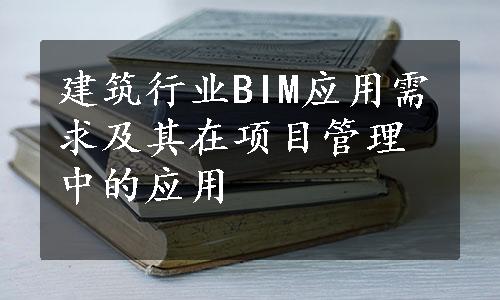建筑行业BIM应用需求及其在项目管理中的应用