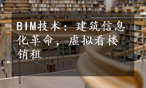 BIM技术：建筑信息化革命，虚拟看楼销租