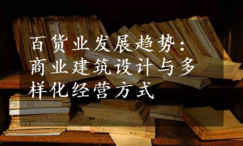 百货业发展趋势：商业建筑设计与多样化经营方式