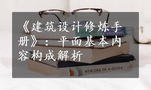 《建筑设计修炼手册》：平面基本内容构成解析