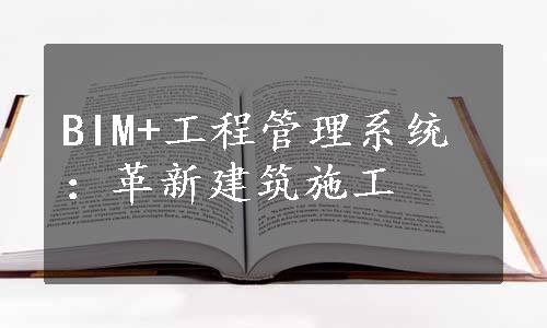 BIM+工程管理系统：革新建筑施工