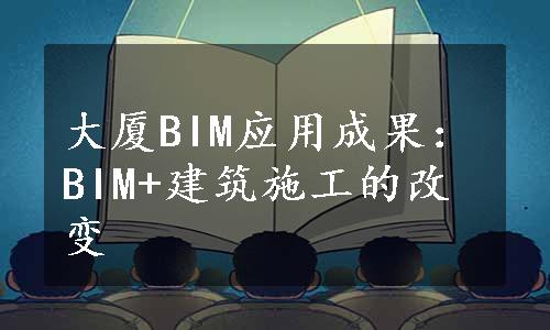 大厦BIM应用成果：BIM+建筑施工的改变