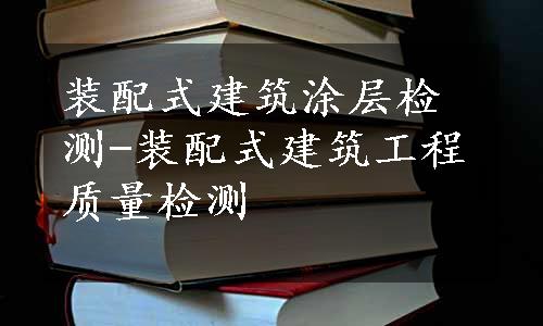 装配式建筑涂层检测-装配式建筑工程质量检测