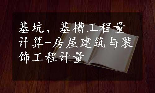 基坑、基槽工程量计算-房屋建筑与装饰工程计量