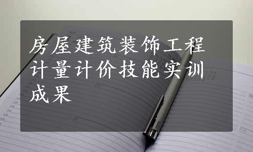 房屋建筑装饰工程计量计价技能实训成果