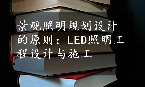 景观照明规划设计的原则：LED照明工程设计与施工