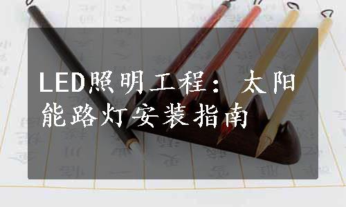 LED照明工程：太阳能路灯安装指南