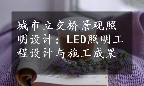 城市立交桥景观照明设计：LED照明工程设计与施工成果