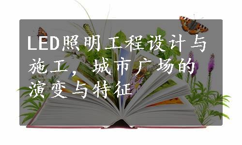 LED照明工程设计与施工，城市广场的演变与特征