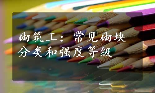 砌筑工：常见砌块分类和强度等级