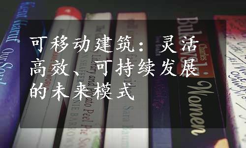 可移动建筑：灵活高效、可持续发展的未来模式