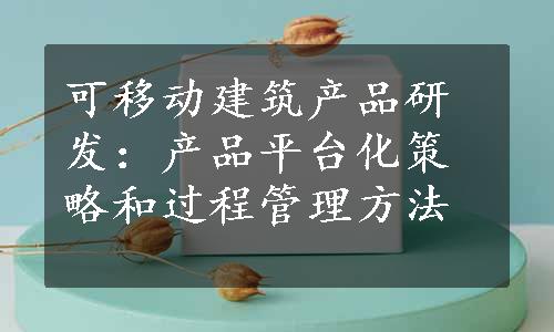 可移动建筑产品研发：产品平台化策略和过程管理方法