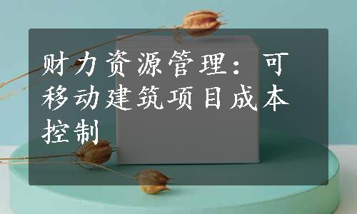 财力资源管理：可移动建筑项目成本控制