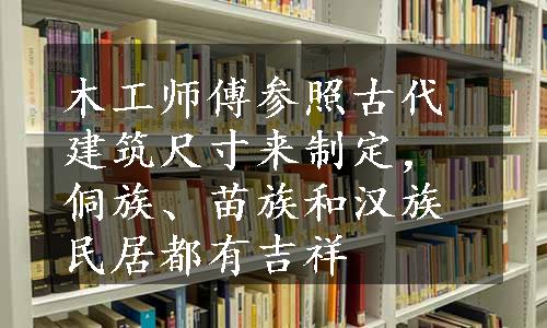 木工师傅参照古代建筑尺寸来制定，侗族、苗族和汉族民居都有吉祥