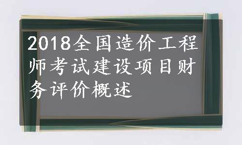 2018全国造价工程师考试建设项目财务评价概述