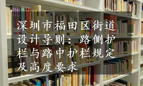 深圳市福田区街道设计导则：路侧护栏与路中护栏规定及高度要求