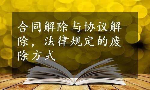 合同解除与协议解除，法律规定的废除方式