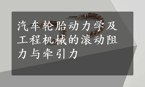 汽车轮胎动力学及工程机械的滚动阻力与牵引力