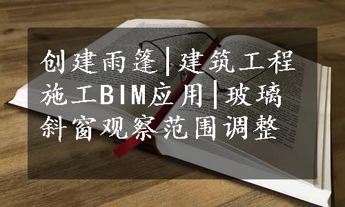 创建雨篷|建筑工程施工BIM应用|玻璃斜窗观察范围调整