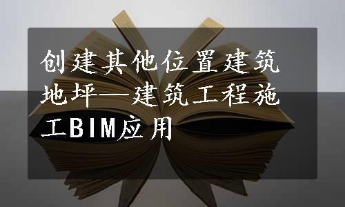 创建其他位置建筑地坪—建筑工程施工BIM应用