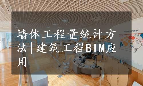 墙体工程量统计方法|建筑工程BIM应用