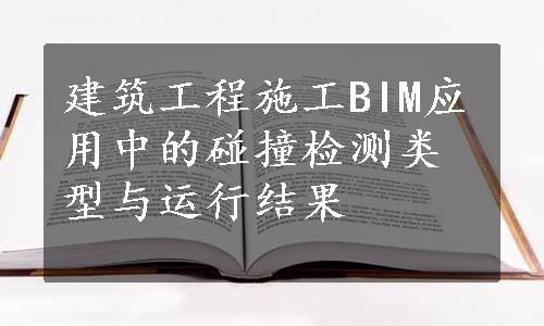 建筑工程施工BIM应用中的碰撞检测类型与运行结果