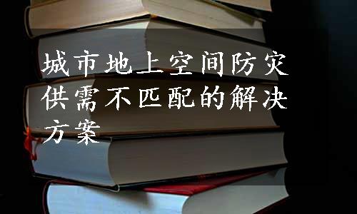 城市地上空间防灾供需不匹配的解决方案