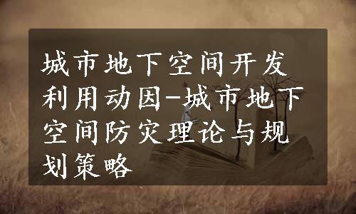 城市地下空间开发利用动因-城市地下空间防灾理论与规划策略