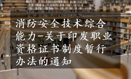 消防安全技术综合能力-关于印发职业资格证书制度暂行办法的通知